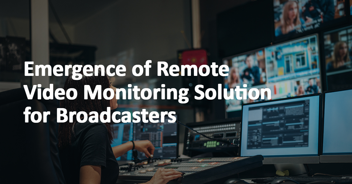 – Emergence of Remote Video Monitoring Solution for Broadcasters