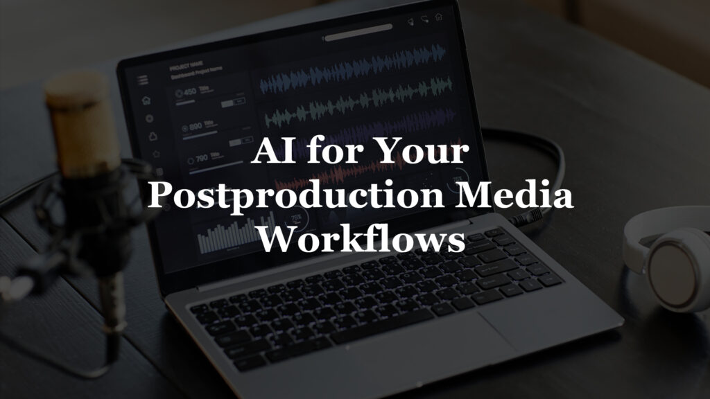 AI for Your Postproduction Media Workflows